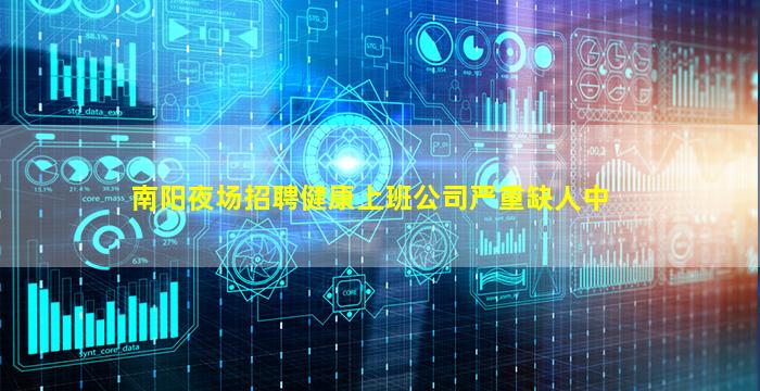 南阳夜场招聘健康上班公司严重缺人中