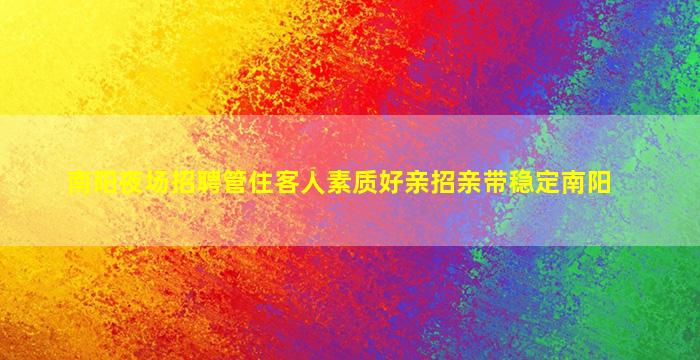 南阳夜场招聘管住客人素质好亲招亲带稳定南阳